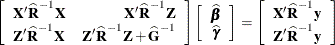 \[  \left[\begin{array}{lr} \bX ’\widehat{\bR }^{-1}\bX &  \bX ’\widehat{\bR }^{-1}\bZ \\*\bZ ’\widehat{\bR }^{-1}\bX &  \bZ ’\widehat{\bR }^{-1}\bZ + \widehat{\bG }^{-1} \end{array}\right] \left[\begin{array}{c} \widehat{\bbeta } \\ \widehat{\bgamma } \end{array} \right] = \left[\begin{array}{r} \bX ’\widehat{\bR }^{-1}\mb{y} \\ \bZ ’\widehat{\bR }^{-1}\mb{y} \end{array} \right]  \]