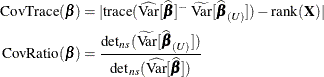 \begin{align*}  \mr{CovTrace}(\bbeta ) & = | \textup{trace} ( \widehat{\mr{Var}}[\widehat{\bbeta }]^{-} \, \,  \widetilde{\mr{Var}}[\widehat{\bbeta }_{(U)}]) - \mr{rank}(\mb{X}) | \\ \mr{CovRatio}(\bbeta ) & = \frac{\mr{det}_{ns} (\widetilde{\mr{Var}}[\widehat{\bbeta }_{(U)}]) }{\mr{det}_{ns} (\widehat{\mr{Var}}[\widehat{\bbeta }]) } \end{align*}