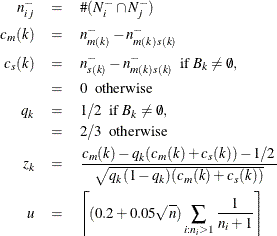 \begin{eqnarray*}  n^-_{ij} & =&  \# (N^-_ i \cap N^-_ j) \\ c_ m(k) & =&  n^-_{m(k)} - n^-_{m(k)s(k)} \\ c_ s(k) & =&  n^-_{s(k)} - n^-_{m(k)s(k)} \mr{\  \  if\  } B_ k \ne \emptyset ,\\ & =&  0 \mr{\  \  otherwise} \\ q_ k & =&  1/2 \mr{\  \  if\  } B_ k \ne \emptyset , \\ & =&  2/3 \mr{\  \  otherwise} \\ z_ k & =&  \frac{c_ m(k)-q_ k(c_ m(k)+c_ s(k)) - 1/2}{\sqrt {q_ k(1-q_ k)(c_ m(k)+c_ s(k))}} \\ u & =&  \left\lceil (0.2 + 0.05 \sqrt {n}) \sum _{i:n_ i>1}{\frac{1}{n_ i+1}} \right\rceil \\ \end{eqnarray*}