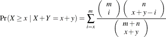 \[  \Pr (X \ge x ~ |~  X + Y = x + y) = \sum ^{m}_{i=x} \frac{ \left( \begin{array}{cc} m \\ i \end{array} \right) \left( \begin{array}{cc} n \\ x + y - i \end{array} \right) }{ \left( \begin{array}{cc} m + n \\ x + y \end{array} \right) }  \]