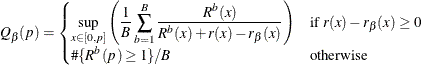 $\displaystyle Q_\beta (p)=\begin{cases} \displaystyle \nonumber \sup _{x\in [0,p]} \left( \frac{1}{B}\sum _{b=1}^{B} \frac{R^ b(x)}{R^ b(x)+r(x)-r_\beta (x)}\right) &  \mbox{if } r(x)-r_\beta (x) \ge 0 \\ \displaystyle \# \{ R^ b(p)\ge 1\} /B &  \mbox{otherwise}\end{cases}$