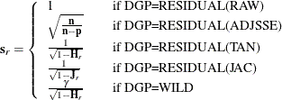 \[  \mb{s}_ r = \left\{  \begin{array}{ll} 1 &  \quad \text {if DGP=RESIDUAL(RAW)} \cr \sqrt {\frac{\mb{n}}{\mb{n} - \mb{p}}} &  \quad \text {if DGP=RESIDUAL(ADJSSE)} \cr \frac{1}{\sqrt {1 - \mb{H}_ r}} &  \quad \text {if DGP=RESIDUAL(TAN)} \cr \frac{1}{\sqrt {1 - \mb{J}_ r}} &  \quad \text {if DGP=RESIDUAL(JAC)} \cr \frac{\gamma }{\sqrt {1 - \mb{H}_ r}} &  \quad \text {if DGP=WILD} \end{array} \right.  \]