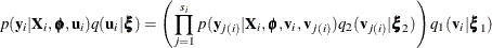 \[  p(\mb{y}_ i | \mb{X}_ i, \bphi , \mb{u}_ i) q(\mb{u}_ i | \bxi ) = \left( \prod _{j=1}^{s_ i} p(\mb{y}_{j(i)} | \mb{X}_ i,\bphi ,\mb{v}_ i,\mb{v}_{j(i)}) q_2(\mb{v}_{j(i)} | \bxi _2) \right) q_1(\mb{v}_ i | \bxi _1)  \]