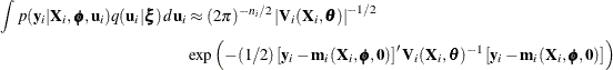 \begin{align*}  \int p(\mb{y}_ i | \mb{X}_ i, \bphi , \mb{u}_ i) q(\mb{u}_ i | \bxi )\,  d \mb{u}_ i & \approx (2 \pi )^{-n_ i/2} \left| \mb{V}_ i(\mb{X}_ i,\btheta ) \right|^{-1/2} \\ &  \exp \left( -(1/2) \left[ \mb{y}_ i - \mb{m}_ i(\mb{X}_ i,\bphi ,\mb{0}) \right]^\prime \mb{V}_ i(\mb{X}_ i,\btheta )^{-1} \left[ \mb{y}_ i - \mb{m}_ i(\mb{X}_ i,\bphi ,\mb{0}) \right] \right) \end{align*}