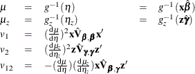 \[  \begin{array}{lclcl} \mu &  = &  g^{-1}(\eta ) &  = &  g^{-1}(\mb{x}\hat{\bbeta }) \\ \mu _ z &  = &  g^{-1}_ z(\eta _ z) &  = &  g^{-1}_ z(\mb{z}\hat{\bgamma }) \\ v_1 &  = &  (\frac{\mathrm{d}\mu }{\mathrm{d}\eta })^2 \mb{x}\hat{\mb{V}}_{\bbeta ,\bbeta }\mb{x}’\\ v_2 &  = &  (\frac{\mathrm{d}\mu _ z}{\mathrm{d}\eta _ z})^2 \mb{z}\hat{\mb{V}}_{\bgamma ,\bgamma }\mb{z}’\\ v_{12} &  = &  -(\frac{\mathrm{d}\mu }{\mathrm{d}\eta }) (\frac{\mathrm{d}\mu _ z}{\mathrm{d}\eta _ z}) \mb{x}\hat{\mb{V}}_{\bbeta ,\bgamma }\mb{z}’\\ \end{array}  \]