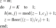 \begin{align*}  \lefteqn{z = m;} \\ \lefteqn{\mr{do} \quad j = K \quad \mr{to} \quad 1;} \\ \lefteqn{\quad h(m,j) = \mr{mod}(z-1, c_ j) + 1;} \\ \lefteqn{\quad z = \mr{floor}((z-1) / c_ j) + 1;} \\ \lefteqn{\mr{end};} \\ \end{align*}