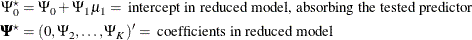 \begin{align*}  \Psi ^\star _0 & = \Psi _0 + \Psi _1 \mu _1 = \mbox{ intercept in reduced model, absorbing the tested predictor}\\ \bPsi ^\star & = (0, \Psi _2, \ldots , \Psi _ K)’ = \mbox{ coefficients in reduced model} \end{align*}