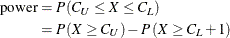 \begin{align*}  \mr{power} & = P\left( C_ U \le X \le C_ L \right) \\ & = P\left( X \ge C_ U \right) - P \left( X \ge C_ L + 1 \right) \end{align*}