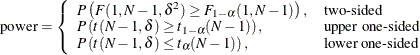 \begin{align*}  \mr{power} & = \left\{  \begin{array}{ll} P\left(F(1, N-1, \delta ^2) \ge F_{1-\alpha }(1, N-1)\right), &  \mbox{two-sided} \\ P\left(t(N-1, \delta ) \ge t_{1-\alpha }(N-1)\right), &  \mbox{upper one-sided} \\ P\left(t(N-1, \delta ) \le t_{\alpha }(N-1)\right), &  \mbox{lower one-sided} \\ \end{array} \right. \\ \end{align*}