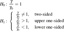 \begin{align*}  H_{0}\colon & \frac{\gamma }{\gamma _0} = 1 \\ H_{1}\colon & \left\{  \begin{array}{ll} \frac{\gamma }{\gamma _0} \ne 1, &  \mbox{two-sided} \\ \frac{\gamma }{\gamma _0} > 1, &  \mbox{upper one-sided} \\ \frac{\gamma }{\gamma _0} < 1, &  \mbox{lower one-sided} \\ \end{array} \right. \\ \end{align*}