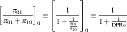 \[  \left[\frac{\pi _{01}}{\pi _{01}+\pi _{10}} \right]_0 \equiv \left[ \frac{1}{1+\frac{1}{\frac{\pi _{01}}{\pi _{10}}}} \right]_0 \equiv \frac{1}{1+\frac{1}{\mr{DPR}_0}}  \]