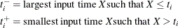 \begin{align*}  t_ i^{-} & = \mbox{largest input time } X \mbox{such that } X \le t_ i \\ t_ i^{+} & = \mbox{smallest input time } X \mbox{such that } X > t_ i \\ \end{align*}