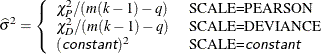 \[  \widehat{\sigma }^2 = \left\{  \begin{array}{ll} \chi _ P^2/(m(k-1)-q) &  \mbox{ SCALE=PEARSON} \\ \chi _ D^2/(m(k-1)-q) &  \mbox{ SCALE=DEVIANCE} \\ (\Argument{constant})^2 &  \mbox{ SCALE=}\Argument{constant} \end{array} \right.  \]