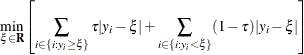 \[  \min _{\xi \in \mb{R}} \left[ \sum _{i\in \{ i: y_ i\geq \xi \} } \tau |y_ i-\xi | + \sum _{i\in \{ i: y_ i< \xi \} } (1-\tau ) |y_ i-\xi | \right]  \]