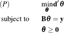 \begin{eqnarray*} & (\Mathtext{P}) {\hskip28.4527559055pt} & \min _{\bm {\theta }} \mb{d}^{\prime }\bm {\theta } \\ &  {\mbox{subject to }} & \bB \bm {\theta } = \mb{y}\\ & &  \bm {\theta } \geq \mb{0} \end{eqnarray*}