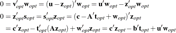 \begin{align*}  0 & = \mb{v}^{\prime }_{\mathit{opt}} \mb{w}_{\mathit{opt}} = (\mb{u} - \mb{z}_{\mathit{opt}})^{\prime } \mb{w}_{\mathit{opt}} = \mb{u}^{\prime } \mb{w}_{\mathit{opt}} - \mb{z}^{\prime }_{\mathit{opt}} \mb{w}_{\mathit{opt}}\\ 0 & = \mb{z}^{\prime }_{\mathit{opt}} \mb{s}_{\mathit{opt}} = \mb{s}^{\prime }_{\mathit{opt}} \mb{z}_{\mathit{opt}} = (\mb{c} - \bA ^{\prime } \mb{t}_{\mathit{opt}} + \mb{w}_{\mathit{opt}})^{\prime } \mb{z}_{\mathit{opt}}\\ & = \mb{c}^{\prime } \mb{z}_{\mathit{opt}} - \mb{t}^{\prime }_{\mathit{opt}} (\bA \mb{z}_{\mathit{opt}}) + \mb{w}_{\mathit{opt}}^{\prime } \mb{z}_{\mathit{opt}}= \mb{c}^{\prime } \mb{z}_{\mathit{opt}} - \mb{b}^{\prime } \mb{t}_{\mathit{opt}} + \mb{u}^{\prime } \mb{w}_{\mathit{opt}}\\ \end{align*}