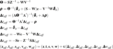 \begin{gather*}  \bTheta =\bS \bZ ^{-1} + \bW \bV ^{-1} \\ \brho = \bTheta ^{-1} ({\bdelta }_ d + (\bS -\bW )\mb{e} - \bV ^{-1} \bW {\bdelta }_ b) \\ \bDelta t_{\mathit{aff}} = (\bA \bTheta ^{-1} \bA ^{\prime })^{-1} ({\bdelta }_ c + \bA \brho ) \\ \bDelta z_{\mathit{aff}} = \bTheta ^{-1} \bA ^{\prime } \bDelta t_{\mathit{aff}} - \brho \\ \bDelta v_{\mathit{aff}} = {\bdelta }_ b - \bDelta z_{\mathit{aff}} \\ \bDelta w_{\mathit{aff}} = -\bW \mb{e} - \bV ^{-1} \bW \bDelta z_{\mathit{aff}} \\ \bDelta s_{\mathit{aff}} = -\bS \mb{e} - \bZ ^{-1} \bS \bDelta z_{\mathit{aff}} \\ (\mb{z}_{\mathit{aff}}, \mb{t}_{\mathit{aff}}, \mb{s}_{\mathit{aff}}, \mb{v}_{\mathit{aff}}, \mb{w}_{\mathit{aff}}) = (\mb{z}, \mb{t}, \mb{s}, \mb{v}, \mb{w}) + \kappa (\bDelta z_{\mathit{aff}}, \bDelta t_{\mathit{aff}}, \bDelta s_{\mathit{aff}}, \bDelta v_{\mathit{aff}}, \bDelta w_{\mathit{aff}}) \\ \end{gather*}