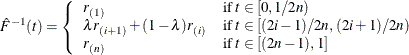 \[ {\hat F}^{-1}(t) = \left\{  \begin{array}{ll} r_{(1)} &  {\mbox{if }} t\in [0, 1\slash 2n) \\ \lambda r_{(i+1)} + (1-\lambda ) r_{(i)} &  {\mbox{if }} t\in [(2i-1)\slash 2n, (2i+1)\slash 2n) \\ r_{(n)} &  {\mbox{if }} t\in [(2n-1), 1] \\ \end{array} \right.  \]