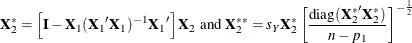 \[ \bX ^*_2=\left[\bI -\bX _1({\bX _1}’\bX _1)^{-1}{\bX _1}’\right]\bX _2 \mbox{ and } \bX ^{**}_2= s_ Y\bX ^*_2 \left[{\mbox{diag}({\bX ^*_2}’\bX ^*_2) \over {n - p_1}}\right]^{-{1\over 2}}  \]