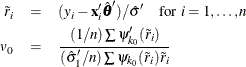 \begin{eqnarray*}  {\tilde r}_ i & =&  (y_ i - \mb{x}_ i’{\hat\btheta }’) / {\hat\sigma }’ \  \  \   {\mbox{ for }} i=1,\ldots ,n \\ v_0 & =& {(1 / n) \sum \psi _{k_0}’({\tilde r}_ i) \over ({\hat\sigma }_{1}’ / n) \sum \psi _{k_0}({\tilde r}_ i) {\tilde r}_ i} \end{eqnarray*}