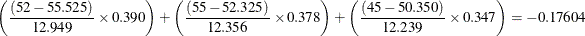 \[  \left(\frac{(52 - 55.525)}{12.949}\times 0.390\right) + \left(\frac{(55 - 52.325)}{12.356}\times 0.378\right) + \left(\frac{(45 - 50.350)}{12.239}\times 0.347\right) = -0.17604  \]