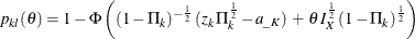 \[  p_{kl} ( \theta ) = 1 - \Phi \left( (1-\Pi _{k})^{-\frac{1}{2}} \,  (z_{k} \,  {\Pi }^{\frac{1}{2}}_{k} - a_{\_ K}) \,  + \,  \theta \,  I^{\frac{1}{2}}_{X} \,  (1-\Pi _{k})^{\frac{1}{2}} \right)  \]