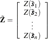 \[  \tilde{\mb{Z}} = \left[ \begin{array}{c} Z(\tilde{\bm {s}}_1)\\ Z(\tilde{\bm {s}}_2)\\ \vdots \\ Z(\tilde{\bm {s}}_ n) \end{array} \right]  \]