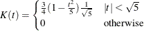 \[  K(t) = \begin{cases}  \frac{3}{4}(1-\frac{t^{2}}{5})\frac{1}{\sqrt {5}}& |t|<\sqrt {5}\\ 0& \text {otherwise} \end{cases}  \]