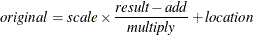 \[  \mathit{original} = \mathit{scale} \times \frac{\mathit{result} - \mathit{add}}{\mathit{multiply}} + \mathit{location}  \]