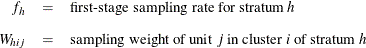 \begin{eqnarray*}  f_ h &  = &  \mbox{first-stage sampling rate for stratum } h \\[0.08in] W_{hij} &  = &  \mbox{sampling weight of unit }j \mbox{ in cluster } i \mbox{ of stratum } h \end{eqnarray*}