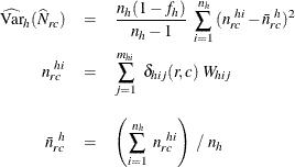 \begin{eqnarray*}  \widehat{\mr{Var}}_ h(\widehat{N}_{rc}) & =&  \frac{n_ h(1-f_ h)}{n_ h-1} ~  \sum _{i=1}^{n_ h} {(n_{rc}^{~ hi} - \bar{n}_{rc}^{~ h})^2 } \\ n_{rc}^{~ hi} & =&  \sum _{j=1}^{m_{hi}} ~  {\delta _{hij} (r,c) ~  W_{hij}} \\[0.1in] \bar{n}_{rc}^{~ h} & =&  \left( \sum _{i=1}^{n_ h} ~  {n_{rc}^{~ hi}} \right) ~  / ~  n_ h \end{eqnarray*}