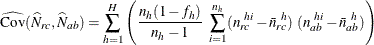 \[  \widehat{\mr{Cov}}(\widehat{N}_{rc}, \widehat{N}_{ab}) = \sum _{h=1}^ H { \left( \frac{n_ h(1-f_ h)}{n_ h-1} ~  \sum _{i=1}^{n_ h} (n_{rc}^{~ hi} - \bar{n}_{rc}^{~ h}) ~  (n_{ab}^{~ hi} - \bar{n}_{ab}^{~ h}) \right) }  \]