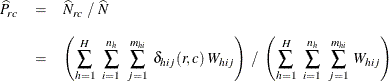 \begin{eqnarray*}  \widehat{P}_{rc} &  = &  \widehat{N}_{rc} ~  / ~  \widehat{N} \\[0.1in]&  = &  \left( \sum _{h=1}^ H ~  \sum _{i=1}^{n_ h} ~  \sum _{j=1}^{m_{hi}} ~  {\delta _{hij} (r,c) ~  W_{hij}} \right) ~  / ~  \left( \sum _{h=1}^ H ~  \sum _{i=1}^{n_ h} ~  \sum _{j=1}^{m_{hi}} ~  {W_{hij}} \right) \end{eqnarray*}