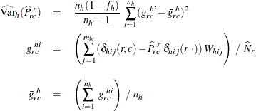 \begin{eqnarray*}  \widehat{\mr{Var}}_ h(\widehat{P}_{rc}^{~ r}) & =&  \frac{n_ h(1-f_ h)}{n_ h-1} ~  \sum _{i=1}^{n_ h} (g_{rc}^{~ hi} - \bar{g}_{rc}^{~ h})^2 \\ g_{rc}^{~ hi} & =&  \left( \sum _{j=1}^{m_{hi}} ({\delta _{hij} (r,c) - \widehat{P}_{rc}^{~ r} ~  \delta _{hij} (r ~  \cdot )) ~  W_{hij}} \right) ~  / ~  \widehat{N}_{r \cdot } \\[0.1in] \bar{g}_{rc}^{~ h} & =&  \left( \sum _{i=1}^{n_ h} ~  {g_{rc}^{~ hi}} \right) ~  / ~  n_ h \end{eqnarray*}