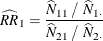 \[  \widehat{\mathit{RR}}_1 = \frac{\widehat{N}_{11} ~  / ~  \widehat{N}_{1 \cdot }}{\widehat{N}_{21} ~  / ~  \widehat{N}_{2 \cdot }}  \]