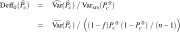 \begin{eqnarray*}  \mr{Deff}_0(\widehat{P}_ c) &  = &  \widehat{\mr{Var}}(\widehat{P}_ c) ~  / ~  \mr{Var_{\tiny {srs}}}(P^{~ 0}_ c) \\[0.1in]&  = &  \widehat{\mr{Var}}(\widehat{P}_ c) ~  / ~  \left( (1 - f) P^{~ 0}_ c ~  (1 - P^{~ 0}_ c) ~  / ~  (n-1) \right) \end{eqnarray*}