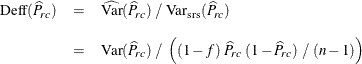 \begin{eqnarray*}  \mr{Deff}(\widehat{P}_{rc}) &  = &  \widehat{\mr{Var}}(\widehat{P}_{rc}) ~  / ~  \mr{Var_{\tiny {srs}}}(\widehat{P}_{rc}) \\[.1in]&  = &  \mr{\mr{Var}}(\widehat{P}_{rc}) ~  / ~  \left( (1 - f) ~  \widehat{P}_{rc} ~  (1 - \widehat{P}_{rc}) ~  / ~  (n-1) \right) \end{eqnarray*}