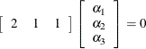 \[  \left[ \begin{array}{ccc} 2 &  1 &  1 \end{array} \right] \left[ \begin{array}{c} \alpha _1 \\ \alpha _2 \\ \alpha _3 \end{array} \right] = 0  \]