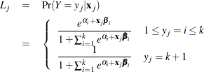 \begin{eqnarray*}  L_ j & =&  {\Pr }({Y}=y_ j|\mb{x}_ j) \\ & =&  \left\{ \begin{array}{ll} \displaystyle \frac{ {e}^{\alpha _ i+\mb{x}_ j{\bbeta }_ i}}{1+\sum _{i=1}^{k} {e}^{\alpha _ i+\mb{x}_ j {\bbeta }_ i}} &  1\le y_ j=i\le k \\ \displaystyle \frac{1}{1+\sum _{i=1}^{k} {e}^{\alpha _ i+\mb{x}_ j {\bbeta }_ i}} &  y_ j=k+1 \end{array} \right. \end{eqnarray*}