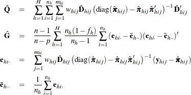 \begin{eqnarray*}  \hat{\mb{Q}} &  = &  \sum _{h=1}^ H\sum _{i=1}^{n_ h} \sum _{j=1}^{m_{hi}} w_{hij}{ \hat{\mb{D}}_{hij}} \left(\textrm{diag}({\hat\bpi }_{hij})- {\hat\bpi }_{hij}{{\hat\bpi }_{hij}}’\right)^{-1} \hat{\mb{D}}_{hij}’\\ \hat{\mb{G}} &  = &  \frac{n-1}{n-p} \sum _{h=1}^ H { \frac{n_ h(1-f_ h)}{n_ h-1} \sum _{i=1}^{n_ h} { (\mb{e}_{hi\cdot }-\bar{\mb{e}}_{h\cdot \cdot }) (\mb{e}_{hi\cdot }-\bar{\mb{e}}_{h\cdot \cdot })’}} \\ \mb{e}_{hi\cdot }& =&  \sum _{j=1}^{m_{hi}} w_{hij}\hat{\mb{D}}_{hij} \left(\textrm{diag}({\hat\bpi }_{hij})- {\hat\bpi }_{hij}{{\hat\bpi }_{hij}}’\right)^{-1} (\mb{y}_{hij}-{\hat\bpi }_{hij})\\ \bar{\mb{e}}_{h\cdot \cdot } & =&  \frac1{n_ h}\sum _{i=1}^{n_ h}\mb{e}_{hi\cdot } \end{eqnarray*}