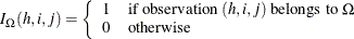 \[  I_{\Omega }(h,i,j) = \left\{  \begin{array}{ll} 1 &  \mbox{if observation }(h,i,j)\mbox{ belongs to }\Omega \\ 0 &  \mbox{otherwise} \end{array} \right.  \]