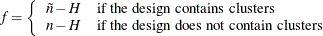 \[  f=\left\{  { \begin{array}{ll} \tilde n - H &  \mbox{if the design contains clusters} \\ n - H &  \mbox{if the design does not contain clusters} \end{array}} \right.  \]