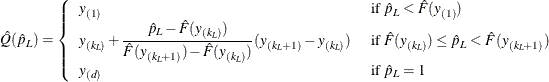 \[  \hat Q(\hat p_ L)= \left\{  \begin{array}{ll} y_{(1)} &  \mbox{ if } \hat p_ L<\hat F(y_{(1)}) \\ y_{(k_ L)}+\displaystyle {\frac{\hat p_ L-\hat F(y_{(k_ L)})}{\hat F(y_{(k_ L+1)})-\hat F(y_{(k_ L)})}} (y_{(k_ L+1)}-y_{(k_ L)}) &  \mbox{ if } \hat F(y_{(k_ L)}) \le \hat p_ L < \hat F(y_{(k_ L+1)}) \\ y_{(d)} &  \mbox{ if } \hat p_ L=1 \end{array} \right.  \]