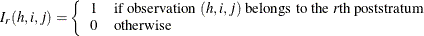 \[  I_{r}(h,i,j) = \left\{  \begin{array}{ll} 1 &  \mbox{if observation } (h,i,j) \mbox{ belongs to the } r\mbox{th poststratum} \\ 0 &  \mbox{otherwise} \end{array} \right.  \]