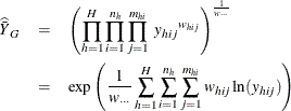 \begin{eqnarray*}  \widehat{\bar{Y}}_ G &  = &  \left(\prod _{h=1}^ H\prod _{i=1}^{n_ h} \prod _{j=1}^{m_{hi}} ~  {y_{hij}}^{ w_{hij}} \right)^{\frac{1}{w_{\cdot \cdot \cdot }}} \\ &  = &  \exp \left( {\frac{1}{w_{\cdot \cdot \cdot }}} \sum _{h=1}^ H\sum _{i=1}^{n_ h}\sum _{j=1}^{m_{hi}}{w_{hij} \ln (y_{hij})} \right) \end{eqnarray*}