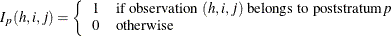 \[  I_{p}(h,i,j) = \left\{  \begin{array}{ll} 1 &  \mbox{if observation }(h,i,j)\mbox{ belongs to poststratum} p \\ 0 &  \mbox{otherwise} \end{array} \right.  \]