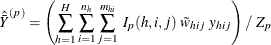 \[  {\hat{\bar{Y}}}^{(p)} = \left( \sum _{h=1}^ H\sum _{i=1}^{n_ h} \sum _{j=1}^{m_{hi}} ~  I_{p}(h,i,j) ~  \tilde{w}_{hij} ~  y_{hij} \right) / ~  Z_ p  \]