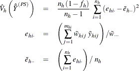 \begin{eqnarray*}  \hat{V}_ h \left({\hat{\bar{Y}}}^{(PS)}\right) &  = &  \frac{n_ h(1-f_ h)}{n_ h-1} ~  \sum _{i=1}^{n_ h} {(e_{hi\cdot }-\bar{e}_{h\cdot \cdot })^2} \\ e_{hi\cdot }& =&  \left( \sum _{j=1}^{m_{hi}} \tilde{w}_{hij} ~  \tilde{y}_{hij} \right) / \tilde{w}_{\cdot \cdot \cdot } \\ \bar{e}_{h\cdot \cdot } & =&  \left( \sum _{i=1}^{n_ h}e_{hi\cdot } \right) / ~  n_ h \end{eqnarray*}