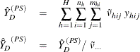 \begin{eqnarray*}  {\hat{{Y}}_ D}^{(PS)} &  = &  \sum _{h=1}^ H\sum _{i=1}^{n_ h} \sum _{j=1}^{m_{hi}} ~  \tilde{v}_{hij} ~  y_{hij} \\ {\hat{\bar{Y}}_ D}^{(PS)} &  = &  {\hat{{Y}}_ D}^{(PS)} / ~  \tilde{v}_{\cdot \cdot \cdot } \end{eqnarray*}