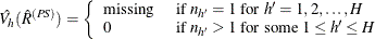 \[  \hat{V_ h}(\hat{R}^{(PS)}) = \left\{  \begin{array}{ll} \mbox{missing} &  \mbox{ if } n_{h'}=1 \mbox{ for } h’=1, 2, \ldots , H \\ 0 &  \mbox{ if } n_{h'}>1 \mbox{ for some } 1 \le h’ \le H \end{array} \right.  \]